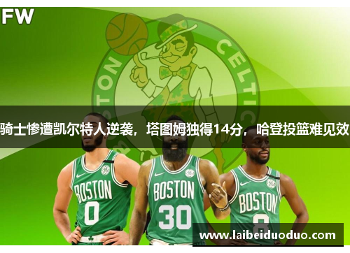 骑士惨遭凯尔特人逆袭，塔图姆独得14分，哈登投篮难见效